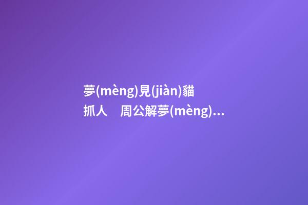 夢(mèng)見(jiàn)貓抓人　周公解夢(mèng)之夢(mèng)到貓抓人